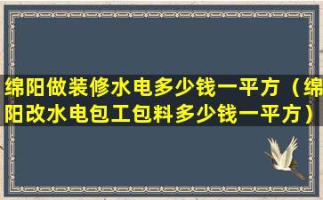 绵阳做装修水电多少钱一平方（绵阳改水电包工包料多少钱一平方）