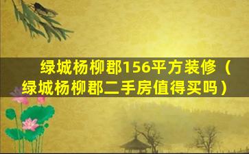 绿城杨柳郡156平方装修（绿城杨柳郡二手房值得买吗）