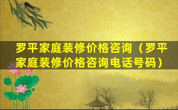 罗平家庭装修价格咨询（罗平家庭装修价格咨询电话号码）