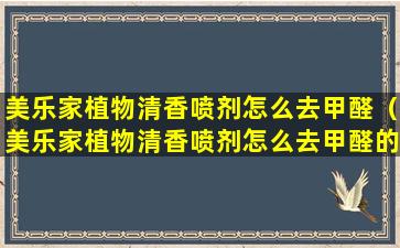 美乐家植物清香喷剂怎么去甲醛（美乐家植物清香喷剂怎么去甲醛的）