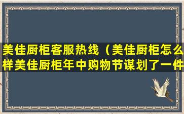 美佳厨柜客服热线（美佳厨柜怎么样美佳厨柜年中购物节谋划了一件大事）