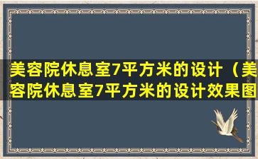 美容院休息室7平方米的设计（美容院休息室7平方米的设计效果图）