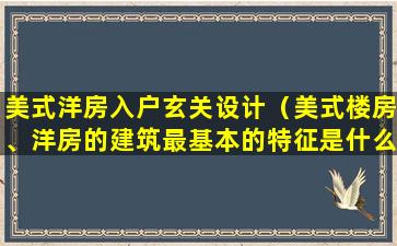 美式洋房入户玄关设计（美式楼房、洋房的建筑最基本的特征是什么）