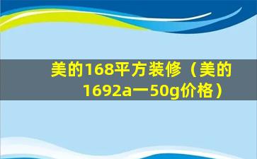 美的168平方装修（美的1692a一50g价格）