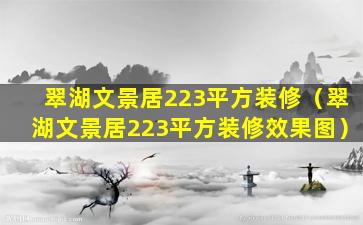 翠湖文景居223平方装修（翠湖文景居223平方装修效果图）