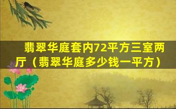 翡翠华庭套内72平方三室两厅（翡翠华庭多少钱一平方）