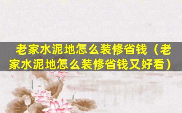 老家水泥地怎么装修省钱（老家水泥地怎么装修省钱又好看）