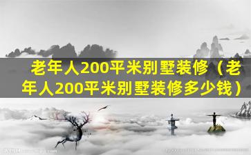 老年人200平米别墅装修（老年人200平米别墅装修多少钱）