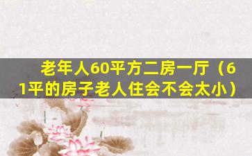 老年人60平方二房一厅（61平的房子老人住会不会太小）