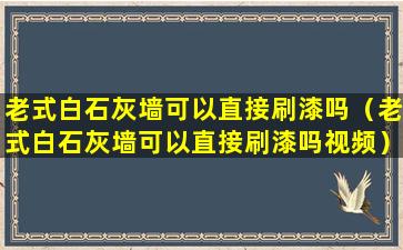 老式白石灰墙可以直接刷漆吗（老式白石灰墙可以直接刷漆吗视频）