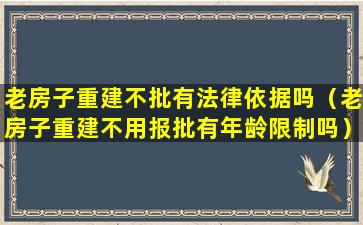 老房子重建不批有法律依据吗（老房子重建不用报批有年龄限制吗）