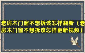 老房木门窗不想拆该怎样翻新（老房木门窗不想拆该怎样翻新视频）