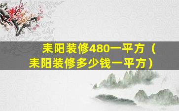 耒阳装修480一平方（耒阳装修多少钱一平方）