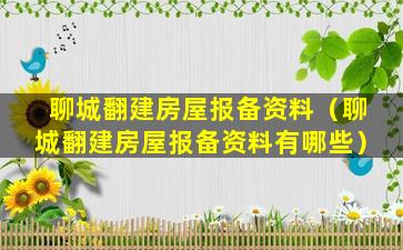 聊城翻建房屋报备资料（聊城翻建房屋报备资料有哪些）