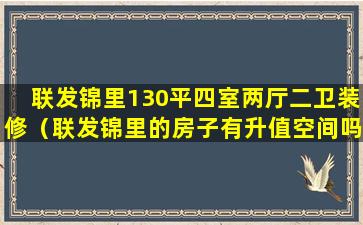 联发锦里130平四室两厅二卫装修（联发锦里的房子有升值空间吗）