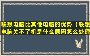 联想电脑比其他电脑的优势（联想电脑关不了机是什么原因怎么处理）