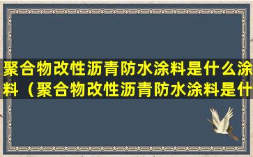 聚合物改性沥青防水涂料是什么涂料（聚合物改性沥青防水涂料是什么涂料能用火烤粘贴SBS吗）