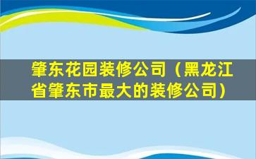 肇东花园装修公司（黑龙江省肇东市最大的装修公司）