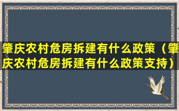 肇庆农村危房拆建有什么政策（肇庆农村危房拆建有什么政策支持）