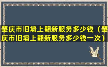 肇庆市旧墙上翻新服务多少钱（肇庆市旧墙上翻新服务多少钱一次）