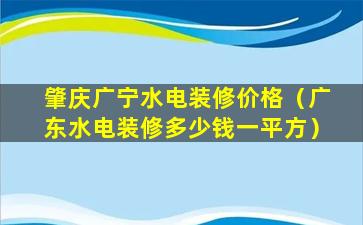 肇庆广宁水电装修价格（广东水电装修多少钱一平方）