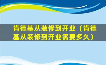 肯德基从装修到开业（肯德基从装修到开业需要多久）