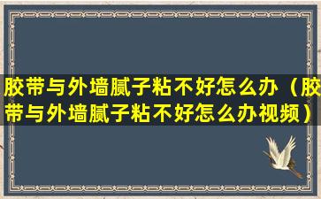 胶带与外墙腻子粘不好怎么办（胶带与外墙腻子粘不好怎么办视频）