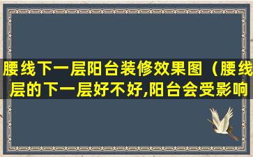 腰线下一层阳台装修效果图（腰线层的下一层好不好,阳台会受影响吗）