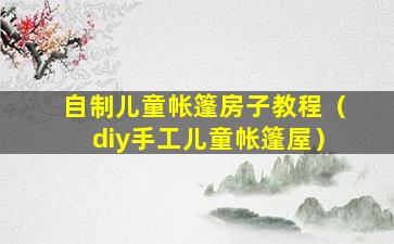 自制儿童帐篷房子教程（diy手工儿童帐篷屋）