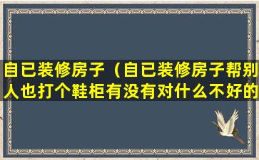 自已装修房子（自已装修房子帮别人也打个鞋柜有没有对什么不好的说发）