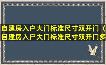 自建房入户大门标准尺寸双开门（自建房入户大门标准尺寸双开门多大）