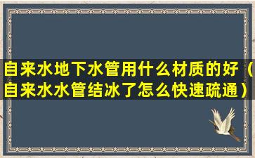 自来水地下水管用什么材质的好（自来水水管结冰了怎么快速疏通）