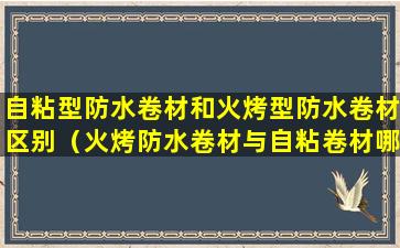 自粘型防水卷材和火烤型防水卷材区别（火烤防水卷材与自粘卷材哪个适合屋顶水泥地防水）