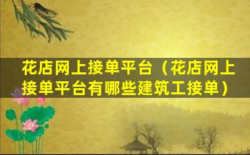 花店网上接单平台（花店网上接单平台有哪些建筑工接单）