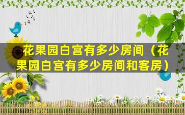 花果园白宫有多少房间（花果园白宫有多少房间和客房）