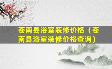 苍南县浴室装修价格（苍南县浴室装修价格查询）