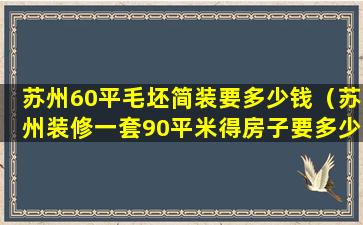 苏州60平毛坯简装要多少钱（苏州装修一套90平米得房子要多少钱）