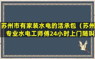 苏州市有家装水电的活承包（苏州专业水电工师傅24小时上门随叫随到快速维修）