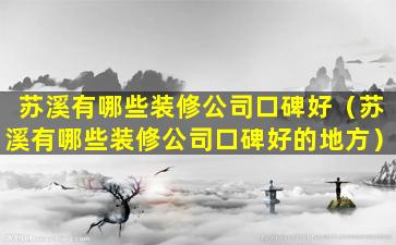 苏溪有哪些装修公司口碑好（苏溪有哪些装修公司口碑好的地方）