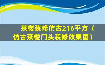 茶楼装修仿古216平方（仿古茶楼门头装修效果图）