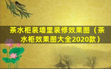 茶水柜装墙里装修效果图（茶水柜效果图大全2020款）