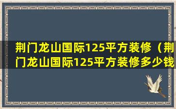 荆门龙山国际125平方装修（荆门龙山国际125平方装修多少钱）