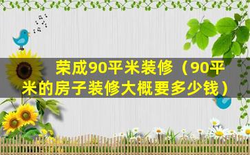 荣成90平米装修（90平米的房子装修大概要多少钱）