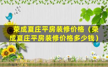 荣成夏庄平房装修价格（荣成夏庄平房装修价格多少钱）