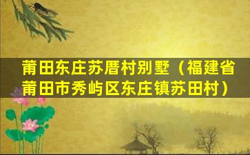 莆田东庄苏厝村别墅（福建省莆田市秀屿区东庄镇苏田村）