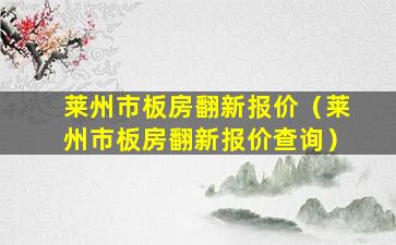 莱州市板房翻新报价（莱州市板房翻新报价查询）