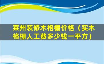 莱州装修木格栅价格（实木格栅人工费多少钱一平方）