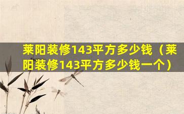 莱阳装修143平方多少钱（莱阳装修143平方多少钱一个）