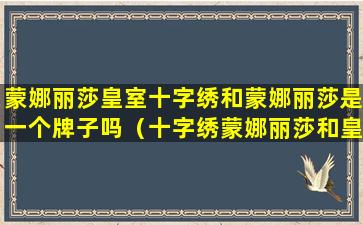 蒙娜丽莎皇室十字绣和蒙娜丽莎是一个牌子吗（十字绣蒙娜丽莎和皇室蒙娜丽莎的区别）