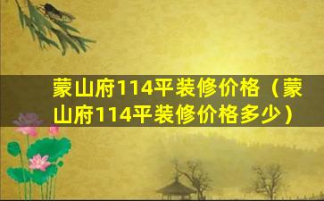 蒙山府114平装修价格（蒙山府114平装修价格多少）